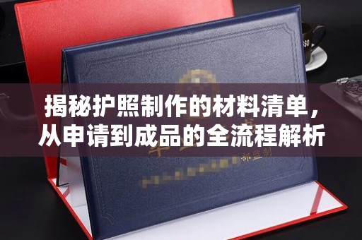 浈江揭秘护照制作的材料清单，从申请到成品的全流程解析
